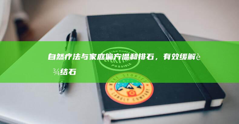 自然疗法与家庭偏方：温和排石，有效缓解肾结石困扰